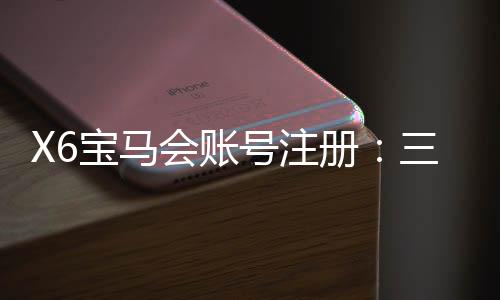 X6宝马会账号注册：三步完成新手开户及首存礼金领取指南