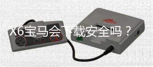 X6宝马会下载安全吗？资深玩家解析平台安全性与下载攻略