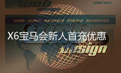 X6宝马会新人首充优惠：注册即享三重豪礼与专属彩金福利