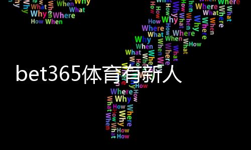 bet365体育有新人福利吗？新手注册送优惠与领取攻略