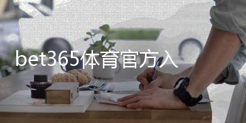 bet365体育官方入口怎么进？最新官网登录、注册与安全访问全攻略