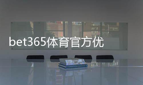 bet365体育官方优惠怎么拿？新手领取攻略与常见优惠类型详解