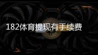 182体育提现有手续费吗？最新手续费政策、到账时长与省手续费攻略
