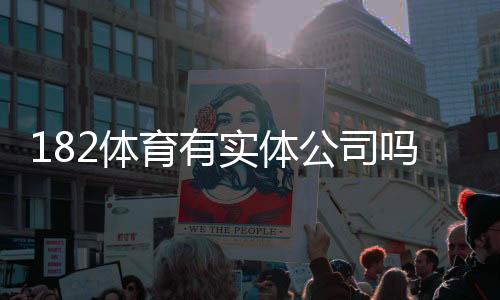 182体育有实体公司吗？官方资质、注册地址与如何辨别真伪全解析