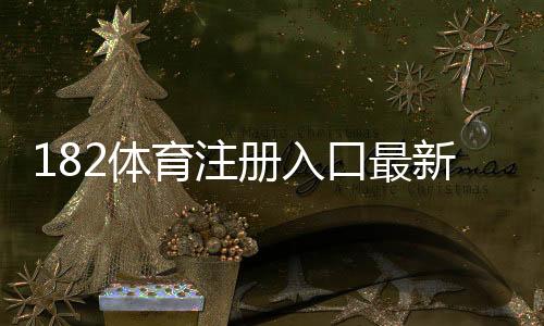 182体育注册入口最新指南：注册步骤、验证方法与常见问题解析