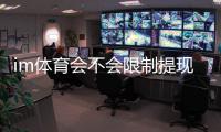 im体育会不会限制提现？深度解析平台提款规则与到账时效