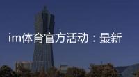 im体育官方活动：最新优惠与独家福利等你来拿