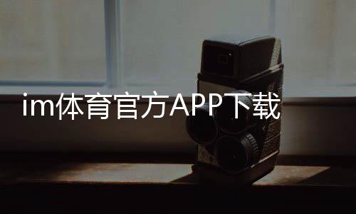 im体育官方APP下载：畅享专业体育赛事投注与电子游艺乐趣