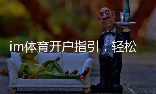 im体育开户指引：轻松完成注册的详细步骤解析
