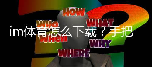 im体育怎么下载？手把手教你轻松安装畅玩