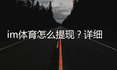 im体育怎么提现？详细步骤与到账时间解析