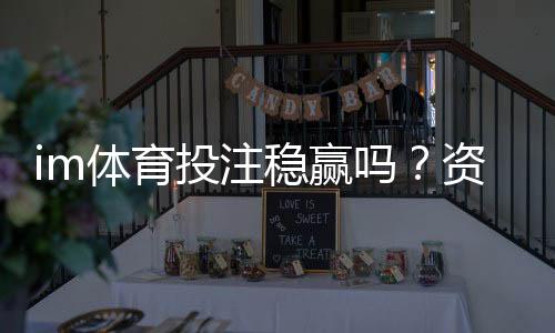 im体育投注稳赢吗？资深玩家揭秘长期盈利的三大关键策略