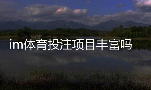 im体育投注项目丰富吗？全面解析平台游戏种类与特色玩法