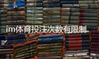 im体育投注次数有限制吗？平台规则详解与投注技巧分享