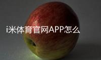 i米体育官网APP怎么用？新手下载、注册与功能详解