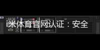 i米体育官网认证：安全可靠的体育投注平台首选