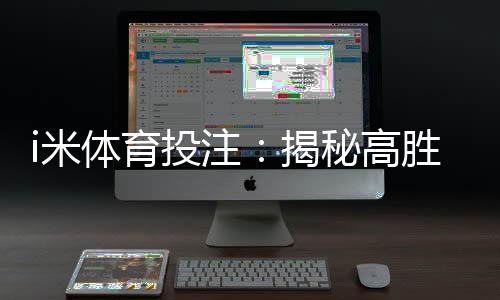 i米体育投注：揭秘高胜率玩家的投注技巧与实战心得