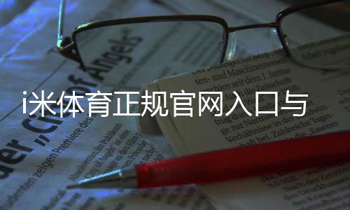 i米体育正规官网入口与真假辨别：官方验证、登录方法与安全攻略