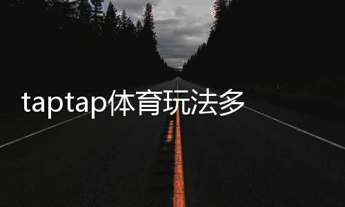 taptap体育玩法多吗？玩法类型、特色功能与新手实战攻略