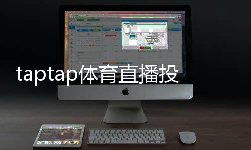 taptap体育直播投注怎么玩？新手入门、玩法规则与实战技巧全攻略