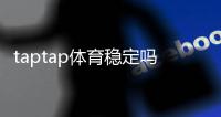 taptap体育稳定吗？实测稳定性、延迟与掉线问题全面解析