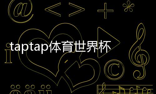 taptap体育世界杯活动怎么玩？参与攻略、任务奖励与注意事项全解析