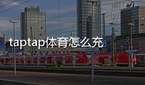 taptap体育怎么充值？新手充值步骤、支付方式与常见问题详解