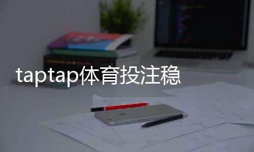 taptap体育投注稳赚吗？真相解析与新手防坑指南