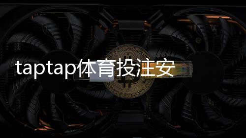 taptap体育投注安全吗？平台安全性与风险评估＋用户防骗指南