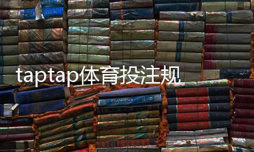taptap体育投注规则复杂吗？新手快速上手指南与常见玩法详解