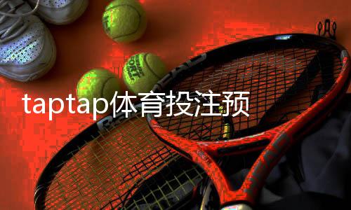 taptap体育投注预测准吗？准确度评估、实测结论与使用建议