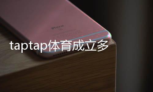 taptap体育成立多久了？成立时间、背景与发展历程全解析