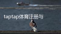 taptap体育注册与开户全流程：新手图文详解与常见问题汇总