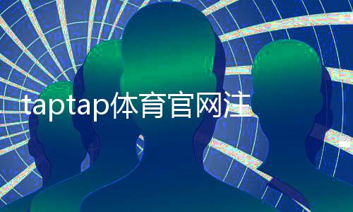 taptap体育官网注册入口在哪？最新注册教程、详细步骤与账号安全指南