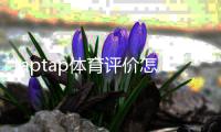 taptap体育评价怎么样？真实玩家测评与功能优缺点全面解析